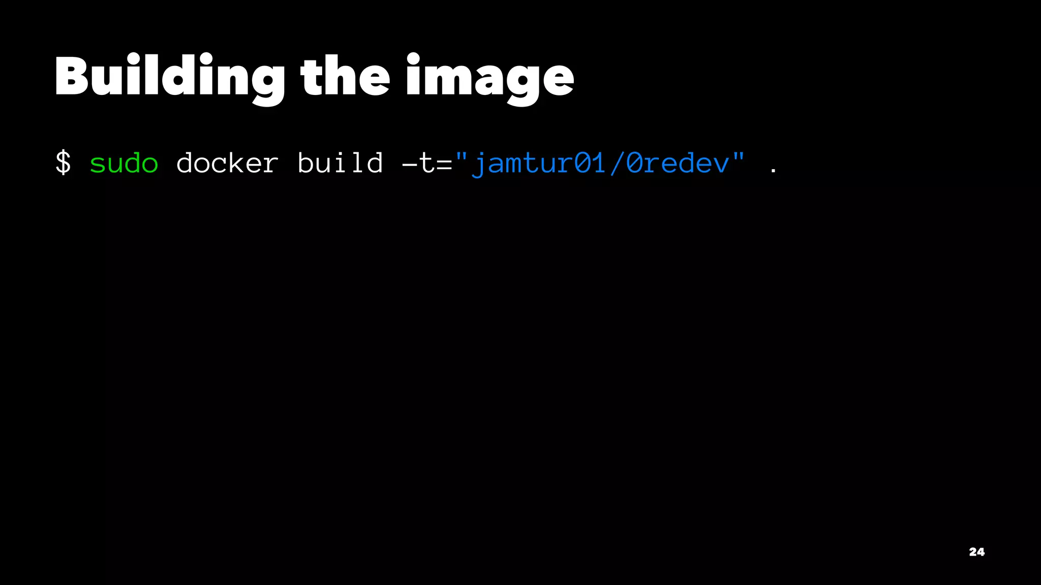 Building the image 
$ sudo docker build -t="jamtur01/0redev" . 
24 
 