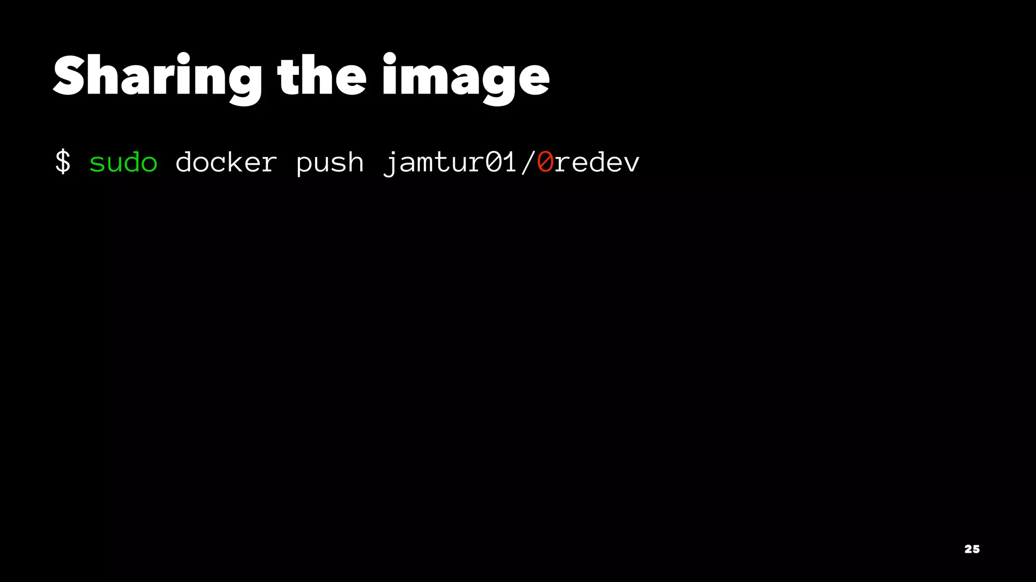 Sharing the image 
$ sudo docker push jamtur01/0redev 
25 
 