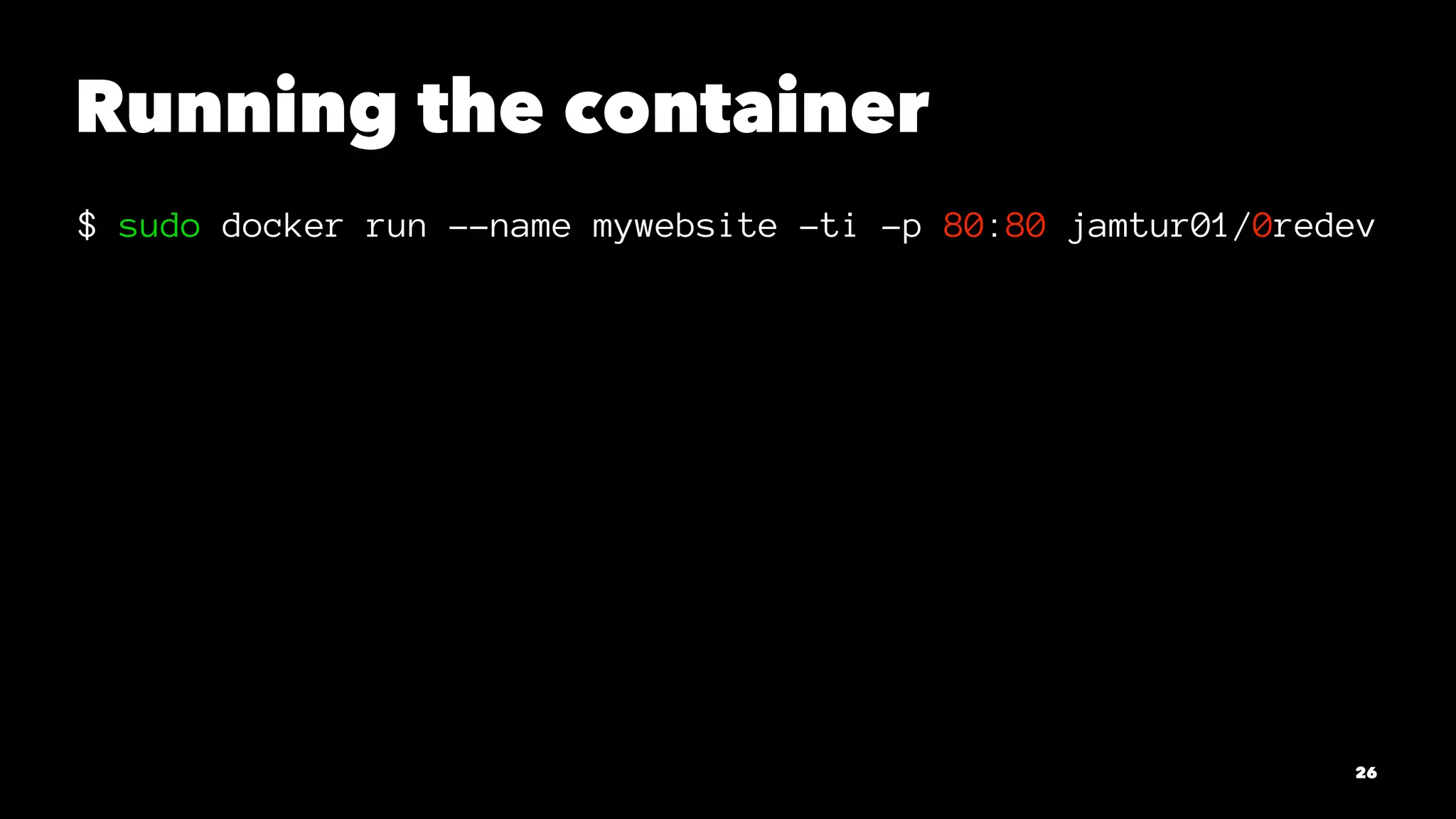 Running the container 
$ sudo docker run --name mywebsite -ti -p 80:80 jamtur01/0redev 
26 
 