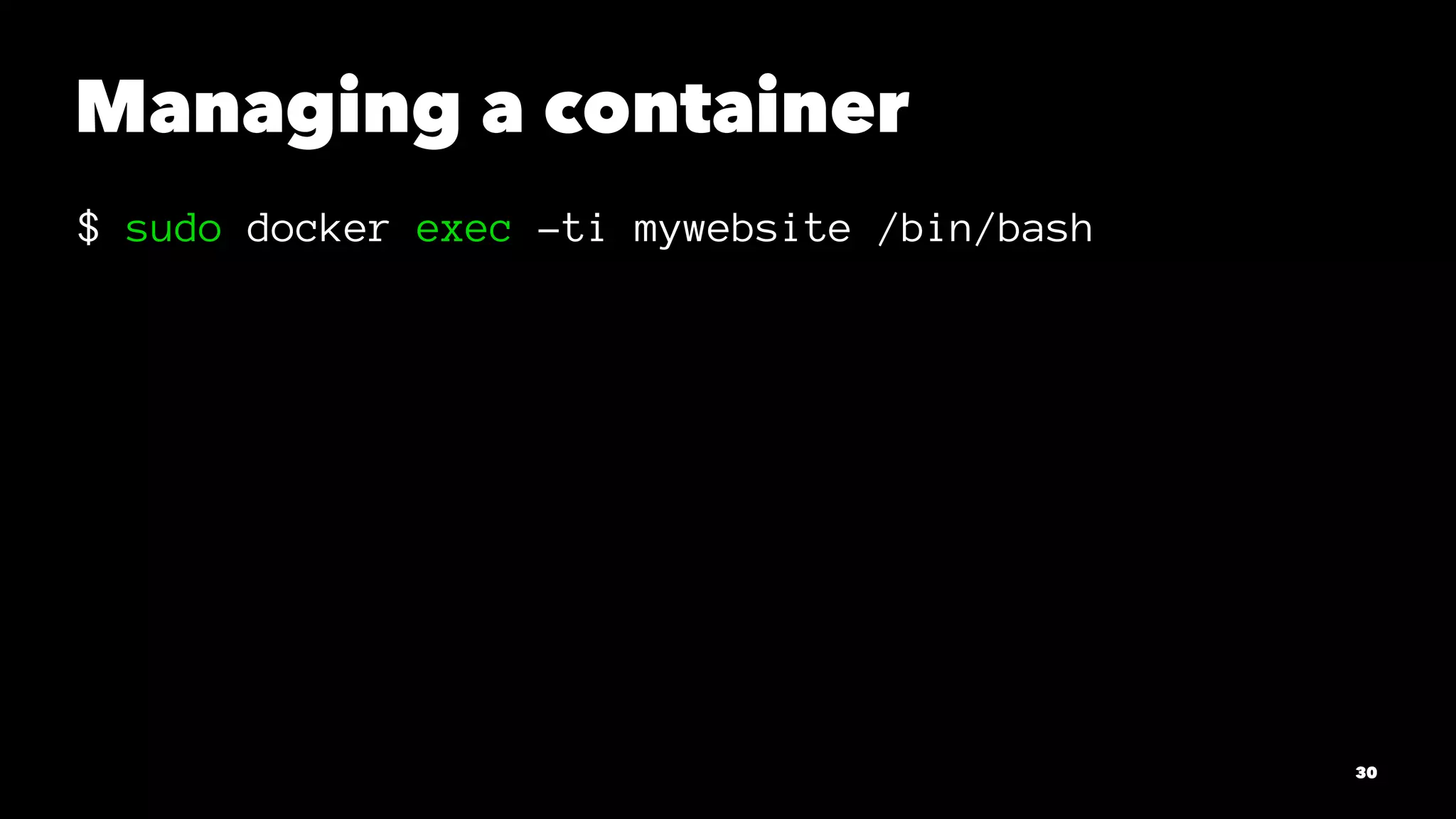 Managing a container 
$ sudo docker exec -ti mywebsite /bin/bash 
30 
 