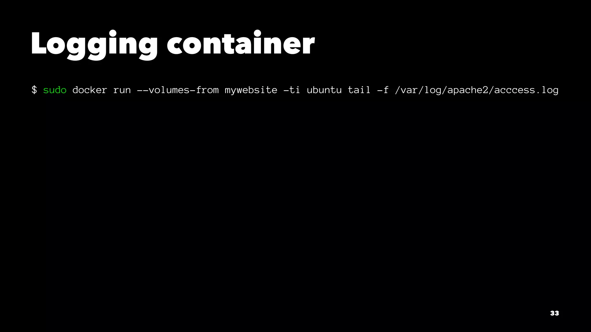 Logging container 
$ sudo docker run --volumes-from mywebsite -ti ubuntu tail -f /var/log/apache2/acccess.log 
33 
 