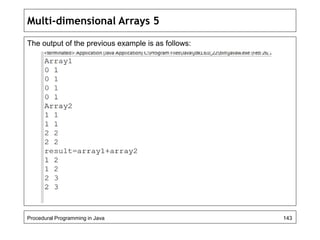 Multi-dimensional Arrays 5 
The output of the previous example is as follows: 
Procedural Programming in Java 143 
 