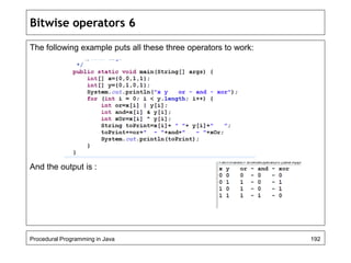 Bitwise operators 6 
The following example puts all these three operators to work: 
And the output is : 
Procedural Programming in Java 192 
 