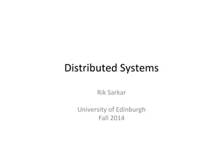 Distributed	
  Systems	
  
Rik	
  Sarkar	
  
	
  
University	
  of	
  Edinburgh	
  
Fall	
  2014	
  
 