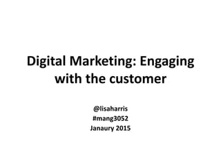 Digital Marketing: Engaging
with the customer
@lisaharris
#mang3052
Janaury 2015
 