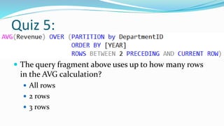 Quiz 5:
 The query fragment above uses up to how many rows
in the AVG calculation?
 All rows
 2 rows
 3 rows
 