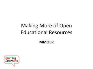 Making More of Open
Educational Resources
MMOER
 