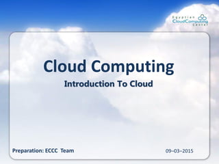 Cloud Computing
Introduction To Cloud
09–03–2015Preparation: ECCC Team
 