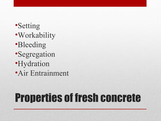 Properties of fresh concrete
•Setting
•Workability
•Bleeding
•Segregation
•Hydration
•Air Entrainment
 