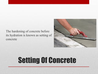 Setting Of Concrete
The hardening of concrete before
its hydration is known as setting of
concrete
 