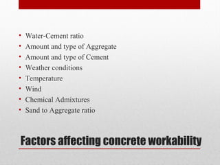 Factors affecting concrete workability
• Water-Cement ratio
• Amount and type of Aggregate
• Amount and type of Cement
• Weather conditions
• Temperature
• Wind
• Chemical Admixtures
• Sand to Aggregate ratio
 
