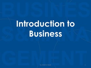 BUSINES
S&MANA
GEMENT
Introduction to
Business
by: Shadi A. Razak 1
 