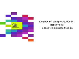 Культурный центр «Сколково» -
новая точка
на творческой карте Москвы
 
