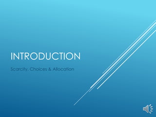 INTRODUCTION
Scarcity, Choices & Allocation
 
