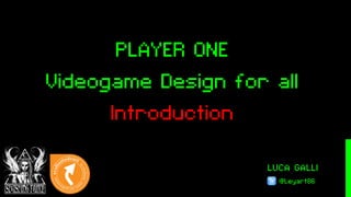 LUCA GALLI
@Leyart86
PLAYER ONE
Videogame Design for all
Introduction
 