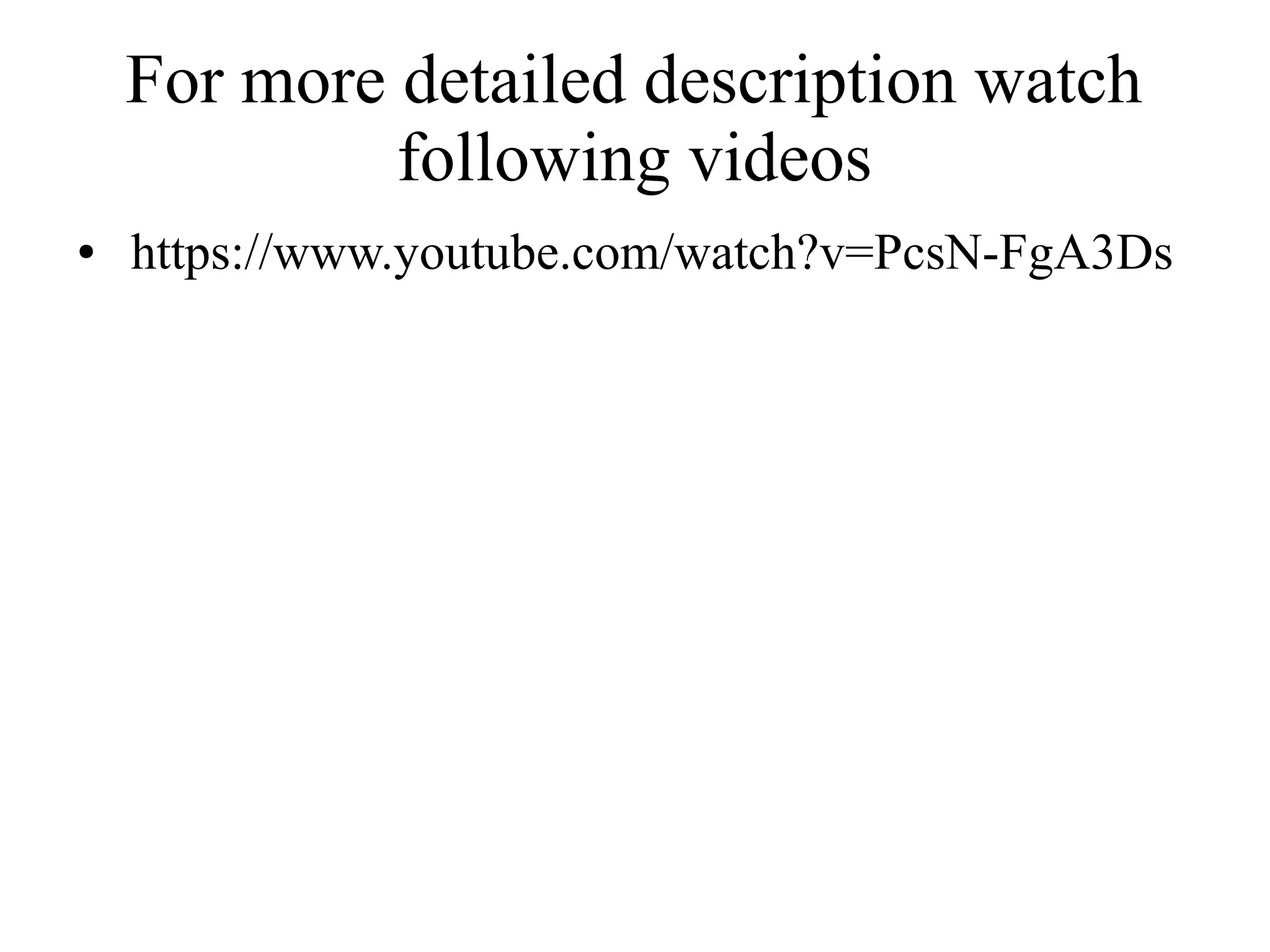 For more detailed description watch
following videos
● https://www.youtube.com/watch?v=PcsN-FgA3Ds
 