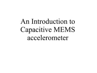 An Introduction to
Capacitive MEMS
accelerometer
 