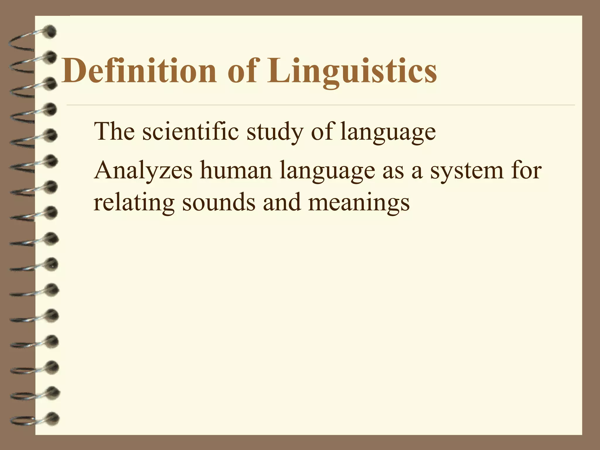 Definition of Linguistics
The scientific study of language
Analyzes human language as a system for
relating sounds and meanings
 