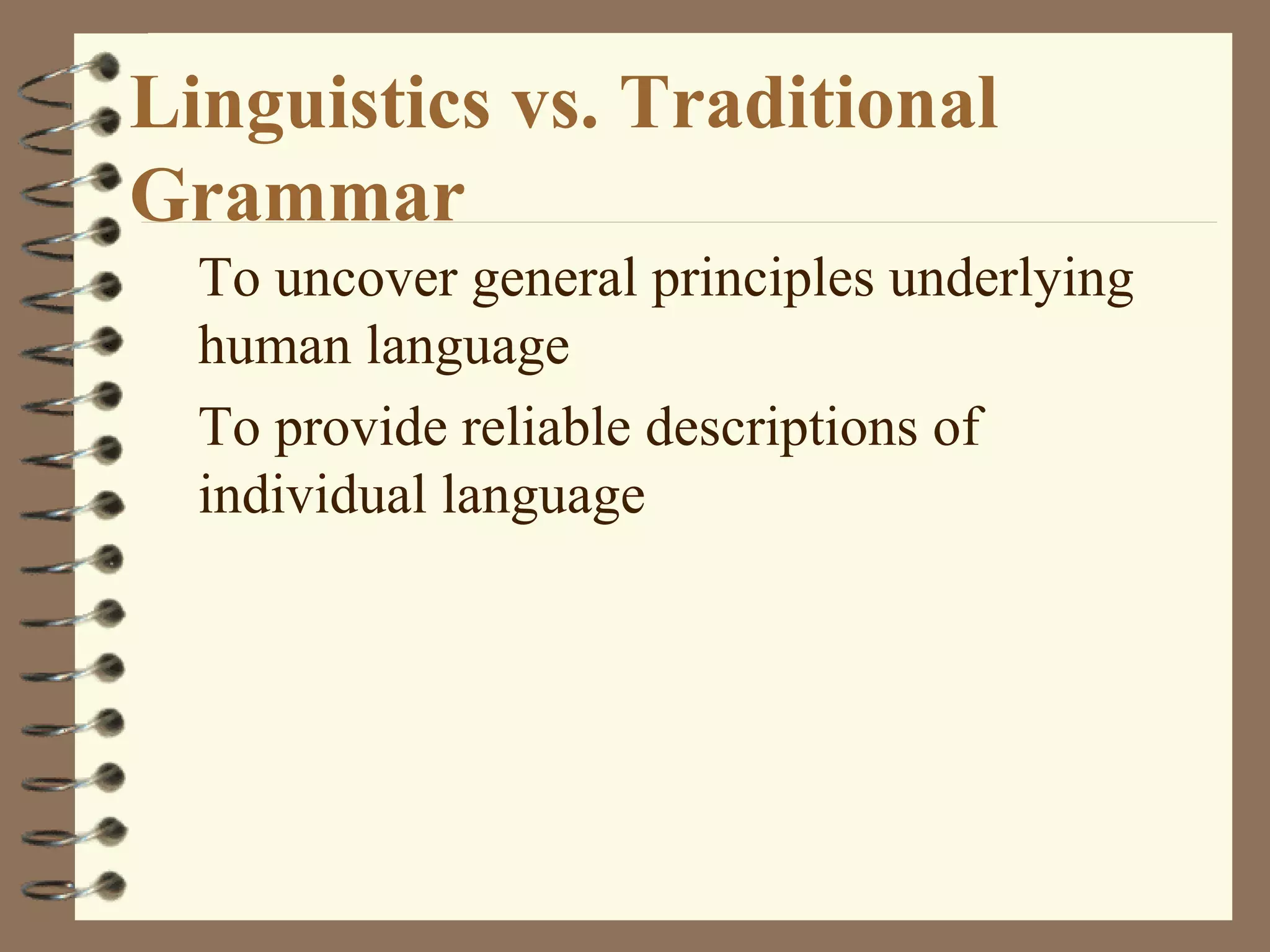 Linguistics vs. Traditional
Grammar
To uncover general principles underlying
human language
To provide reliable descriptions of
individual language
 