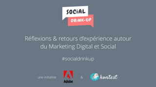Réﬂexions & retours d’expérience autour
du Marketing Digital et Social
#socialdrinkup
une initiative &
 