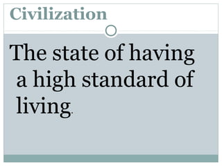 Civilization
The state of having
a high standard of
living.