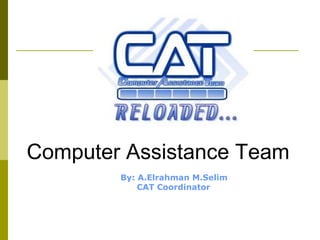 Computer Assistance Team
By: A.Elrahman M.Selim
CAT Coordinator
 