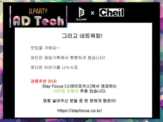 그리고 네트워킹!
x
맛있을 거에요~
와인은 제일기획에서 빵빵하게 쐈습니다!
못다한 이야기를 나누시죠
경품추천 안내:
Stay Focus (스테이포커스)에서 제공하는
10만원 호텔권 추첨 있습니다.
명함 넣어주신 분들 중 한 분에게 행운이!
https://stayfocus.co.kr/
 