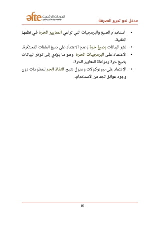 ‫المعرفة‬ ‫تحرير‬ ‫نحو‬ ‫مدخل‬
•‫تراعي‬ ‫التي‬ ‫والبرمجيات‬ ‫الصيغ‬ ‫استخدام‬‫صصرة‬‫ح‬‫ال‬ ‫المعايير‬‫صصا‬‫ه‬‫نظم‬ ‫صصي‬‫ف‬
‫التقنية‬.
•‫البيانات‬ ‫نشر‬‫حرة‬ ‫بصيغ‬‫المحتكرة‬ ‫الملفات‬ ‫صيغ‬ ‫على‬ ‫العتماد‬ ‫وعدم‬.
•‫صصى‬‫ل‬‫ع‬ ‫صصاد‬‫م‬‫العت‬‫صصرة‬‫ح‬‫ال‬ ‫صصات‬‫ي‬‫البرمج‬‫صصات‬‫ن‬‫البيا‬ ‫صصوفر‬‫ت‬ ‫صصى‬‫ل‬‫إ‬ ‫صصؤدي‬‫ي‬ ‫صصا‬‫م‬ ‫صصو‬‫ه‬‫و‬
‫الحرة‬ ‫للمعايير‬ ‫ومراعاة‬ ‫حرة‬ ‫بصيغ‬.
•‫صصح‬‫ي‬‫تت‬ ‫صصول‬‫ص‬‫و‬ ‫صصولت‬‫ك‬‫بروتو‬ ‫على‬ ‫العتماد‬‫صصر‬‫ح‬‫ال‬ ‫صصاذ‬‫ف‬‫الن‬‫دون‬ ‫صصات‬‫م‬‫للمعلو‬
‫الستخدام‬ ‫من‬ ‫تحد‬ ‫عوائق‬ ‫وجود‬.
10
 