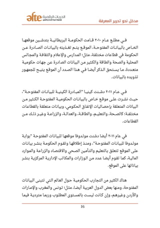 ‫المعرفة‬ ‫تحرير‬ ‫نحو‬ ‫مدخل‬
‫صصصصام‬‫ع‬ ‫مطلصصصع‬ ‫فصصصي‬٢٠١٠‫صصصصا‬‫ه‬‫موقع‬ ‫صصصصين‬‫ش‬‫بتد‬ ‫صصصصة‬‫ي‬‫البريطان‬ ‫صصصصة‬‫م‬‫الحكو‬ ‫صصصصامت‬‫ق‬
‫عصصصن‬ ‫الصصصصادرة‬ ‫صصصات‬‫ن‬‫بالبيا‬ ‫صصصذيته‬‫غ‬‫ت‬ ‫صصصم‬‫ت‬‫ي‬ ‫صصصع‬‫ق‬‫المو‬ ،‫صصصة‬‫ح‬‫المفتو‬ ‫صصصات‬‫ن‬‫بالبيا‬ ‫صصصاص‬‫خ‬‫ال‬
‫والمجصالس‬ ‫صصة‬‫ف‬‫والثقا‬ ‫والعلم‬ ‫المصدارس‬ ‫مثصل؛‬ ،‫صصة‬‫ف‬‫مختل‬ ‫قطاعات‬ ‫في‬ ‫الحكومة‬
‫حكوميصة‬ ‫جهصات‬ ‫عصن‬ ‫ادرة‬‫الص‬ ‫البيانصات‬ ‫مصن‬ ‫والكصثير‬ ‫والطاقة‬ ‫والصحة‬ ‫المحلية‬
‫صصور‬‫ه‬‫للجم‬ ‫صصح‬‫ي‬‫يت‬ ‫صصع‬‫ق‬‫المو‬ ‫أن‬ ‫صصدد‬‫ص‬‫ال‬ ‫صصذا‬‫ه‬ ‫صصي‬‫ف‬ ‫صصا‬‫ض‬‫أي‬ ‫صصذكر‬‫ل‬‫ا‬ ‫صصتحق‬‫س‬‫ي‬ ‫صصا‬‫م‬ ،‫صصددة‬‫ع‬‫مت‬
‫بالبيانات‬ ‫تذويده‬.
‫صصصام‬‫ع‬ ‫صصصي‬‫ف‬٢٠١١، ‫صصصة‬‫ح‬‫المفتو‬ ‫صصصات‬‫ن‬‫للبيا‬ ‫صصصة‬‫ي‬‫الكين‬ ‫صصصادرة‬‫ب‬‫الم‬ ‫صصصا‬‫ي‬‫كين‬ ‫صصصنت‬‫ش‬‫د‬" "
‫مصصن‬ ‫صصصثير‬‫ك‬‫ال‬ ‫صصصة‬‫ح‬‫المفتو‬ ‫صصصة‬‫ي‬‫الحكوم‬ ‫صصصات‬‫ن‬‫بالبيا‬ ‫خصصاص‬ ‫موقصصع‬ ‫صصصى‬‫ل‬‫ع‬ ‫صصصرت‬‫ش‬‫ن‬ ‫حيصصث‬
‫صصات‬‫ع‬‫بالقطا‬ ‫صصة‬‫ق‬‫متعل‬ ‫وبيانصات‬ ،‫صصومي‬‫ك‬‫الح‬ ‫صصاق‬‫ف‬‫الن‬ ‫صصائيات‬‫ص‬‫بإح‬ ‫المتعلقة‬ ‫البيانات‬
‫صصصن‬‫م‬ ‫صصصك‬‫ل‬‫ذ‬ ‫صصصر‬‫ي‬‫وغ‬ ‫صصصة‬‫ع‬‫والزرا‬ ،‫صصصة‬‫ل‬‫والعدا‬ ،‫صصصة‬‫ق‬‫والطا‬ ،‫صصصم‬‫ي‬‫والتعل‬ ،‫صصصحة‬‫ص‬‫كال‬ ‫صصصة؛‬‫ف‬‫مختل‬
‫القطاعات‬.
‫عام‬ ‫في‬٢٠١١‫صصة‬‫ب‬‫بوا‬ ‫صصة‬‫ح‬‫المفتو‬ ‫صصات‬‫ن‬‫للبيا‬ ‫صصا‬‫ه‬‫موقع‬ ‫صصدوفا‬‫ل‬‫مو‬ ‫دشنت‬ ‫أيضا‬"
‫صصات‬‫ن‬‫بيا‬ ‫صصر‬‫ش‬‫بن‬ ‫صصة‬‫م‬‫الحكو‬ ‫صصوم‬‫ق‬‫وت‬ ‫صصا‬‫ه‬‫إرطلق‬ ‫صصذ‬‫ن‬‫وم‬ ، ‫صصة‬‫ح‬‫المفتو‬ ‫صصات‬‫ن‬‫للبيا‬ ‫صصدوفا‬‫ل‬‫مو‬"
‫صصوارد‬‫م‬‫وال‬ ‫صصة‬‫ع‬‫والزرا‬ ‫صصاد‬‫ص‬‫والقت‬ ‫صصحي‬‫ص‬‫ال‬ ‫صصأمين‬‫ت‬‫وال‬ ‫صصالتعليم‬‫ب‬ ‫تتعلصق‬ ‫صصع‬‫ق‬‫المو‬ ‫صصى‬‫ل‬‫ع‬
‫بنشصر‬ ‫المركزيصة‬ ‫صصة‬‫ي‬‫الدار‬ ‫والمكصاتب‬ ‫الصوزارات‬ ‫مصن‬ ‫صصدد‬‫ع‬ ‫أيضصا‬ ‫صصوم‬‫ق‬‫ت‬ ‫صصا‬‫م‬‫ك‬ ،‫الماليصة‬
‫الموقع‬ ‫على‬ ‫بياناتها‬.
‫صصات‬‫ن‬‫البيا‬ ‫صصى‬‫ن‬‫تتب‬ ‫الصتي‬ ‫صصالم‬‫ع‬‫ال‬ ‫حصول‬ ‫صصة‬‫ي‬‫الحكوم‬ ‫التجارب‬ ‫من‬ ‫الكثير‬ ‫هناك‬
‫صصارات‬‫م‬‫وال‬ ‫صصرب‬‫غ‬‫والم‬ ‫صصونس‬‫ت‬ ‫صصل؛‬‫ث‬‫م‬ ،‫صصا‬‫ض‬‫أي‬ ‫العربية‬ ‫الدول‬ ‫بعض‬ ‫ومنها‬ ،‫المفتوحة‬
‫صصا‬‫م‬‫في‬ ‫صصة‬‫ي‬‫مترد‬ ‫صصا‬‫م‬‫ورب‬ ‫صصوب‬‫ل‬‫المط‬ ‫صصتوى‬‫س‬‫بالم‬ ‫صصت‬‫س‬‫لي‬ ‫صصانت‬‫ك‬ ‫وإن‬ ،‫صصم‬‫ه‬‫وغير‬ ‫والردن‬
16
 