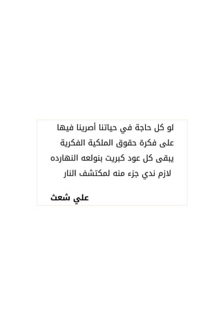 ‫فيها‬ ‫أصرينا‬ ‫حياتنا‬ ‫في‬ ‫حاجة‬ ‫كل‬ ‫لو‬
‫الفكرية‬ ‫الملكية‬ ‫حقوق‬ ‫فكرة‬ ‫على‬
‫النهارده‬ ‫بنولعه‬ ‫كبريت‬ ‫عود‬ ‫كل‬ ‫يبقى‬
‫النار‬ ‫لمكتشف‬ ‫منه‬ ‫جزء‬ ‫ندي‬ ‫لمزم‬
‫شعث‬ ‫علي‬
 