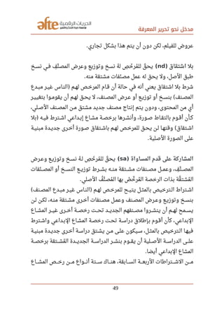 ‫المعرفة‬ ‫تحرير‬ ‫نحو‬ ‫مدخل‬
‫تجاري‬ ‫بشكل‬ ‫هذا‬ ‫يتم‬ ‫أن‬ ‫دون‬ ‫لكن‬ ،‫للفيلم‬ ‫عروض‬.
‫اشتقاق‬ ‫بل‬)nd(‫صصخ‬‫س‬‫ن‬ ‫صصي‬‫ف‬ ‫ف‬‫ف‬ ‫ن‬‫ن‬ ‫المص‬ ‫وعرض‬ ‫وتوزيع‬ ‫نسخ‬ ‫ه‬‫ي‬ ‫ل‬ ‫ص‬‫ف‬ ‫خ‬‫ل‬ ‫مر‬‫ي‬ ‫لل‬ ‫ق‬‫ل‬ ‫يح‬
‫منه‬ ‫مشتقة‬ ‫نفات‬‫ل‬ ‫مص‬ ‫عمل‬ ‫له‬ ‫يحق‬ ‫ول‬ ،‫الصل‬ ‫رطبق‬.
‫صصدع‬‫ب‬‫م‬ ‫صصر‬‫ي‬‫غ‬ ‫صصاس‬‫ن‬‫ال‬ ‫صصم‬‫ه‬‫ل‬ ‫صصص‬‫خ‬‫المر‬ ‫صصام‬‫ق‬ ‫أن‬ ‫حالة‬ ‫في‬ ‫أنه‬ ‫يعني‬ ‫اشتقاق‬ ‫بل‬ ‫شرط‬)
‫صصر‬‫ي‬‫بتغي‬ ‫صصوا‬‫م‬‫يقو‬ ‫أن‬ ‫صصم‬‫ه‬‫ل‬ ‫صصق‬‫ح‬‫ي‬ ‫ل‬ ،‫صصنف‬‫ص‬‫الم‬ ‫صصرض‬‫ع‬ ‫أو‬ ‫صصع‬‫ي‬‫توز‬ ‫أو‬ ‫صصخ‬‫س‬‫بن‬ ‫صصنف‬‫ص‬‫الم‬(
،‫صصلي‬‫ص‬‫ال‬ ‫صصنف‬‫ص‬‫الم‬ ‫صصن‬‫م‬ ‫مشتق‬ ‫جديد‬ ‫مصنف‬ ‫إنتاج‬ ‫يتم‬ ‫ودون‬ ،‫المحتوى‬ ‫من‬ ‫أي‬
‫بل‬ ‫صصه‬‫ي‬‫ف‬ ‫صصترط‬‫ش‬‫ا‬ ‫صصداعي‬‫ب‬‫إ‬ ‫صصاع‬‫ش‬‫م‬ ‫صصة‬‫ص‬‫برخ‬ ‫صصرها‬‫ش‬‫وأن‬ ،‫صصورة‬‫ص‬ ‫صصاط‬‫ق‬‫بالت‬ ‫صصوم‬‫ق‬‫أ‬ ‫صصأن‬‫ك‬)
‫مبنيصة‬ ‫جديصدة‬ ‫صصرى‬‫خ‬‫أ‬ ‫صصورة‬ ‫باشصتقاق‬ ‫لهصم‬ ‫للمرخصص‬ ‫يحصق‬ ‫صصن‬‫ل‬ ‫وقتهصا‬ ‫اشصتقاق‬(
‫الصلية‬ ‫الصورة‬ ‫على‬.
‫المساواة‬ ‫قدم‬ ‫على‬ ‫المشاركة‬)sa(‫صصرض‬‫ع‬‫و‬ ‫صصع‬‫ي‬‫وتوز‬ ‫صصخ‬‫س‬‫ن‬ ‫ه‬‫ي‬ ‫صص‬‫ل‬ ‫ص‬‫ف‬ ‫خ‬‫ل‬ ‫مر‬‫ي‬ ‫لل‬ ‫ق‬‫ل‬ ‫يح‬
‫نفات‬‫ل‬ ‫صصص‬‫ص‬‫الم‬ ‫أو‬ ‫صصصخ‬‫س‬‫الن‬ ‫صصصع‬‫ي‬‫توز‬ ‫صصصرط‬‫ش‬‫ب‬ ‫صصصه‬‫ن‬‫م‬ ‫صصصتقة‬‫ش‬‫م‬ ‫صصصنفات‬‫ص‬‫م‬ ‫صصصل‬‫م‬‫وع‬ ،‫ف‬‫ف‬ ‫ن‬‫ن‬ ‫صصص‬‫ص‬‫الم‬
‫الصلي‬ ‫ف‬‫ي‬ ‫ن‬‫ن‬ ‫مص‬‫ي‬ ‫ال‬ ‫بها‬ ‫ص‬‫ي‬ ‫خ‬‫ن‬ ‫مر‬‫ي‬ ‫ال‬ ‫الرخصة‬ ‫بذات‬ ‫قة‬‫ن‬ ‫مشت‬‫ي‬ ‫ال‬.
‫صصنف‬‫ص‬‫الم‬ ‫صصدع‬‫ب‬‫م‬ ‫صصر‬‫ي‬‫غ‬ ‫صصاس‬‫ن‬‫ال‬ ‫صصم‬‫ه‬‫ل‬ ‫صصص‬‫خ‬‫للمر‬ ‫صصح‬‫ي‬‫يت‬ ‫صصل‬‫ث‬‫بالم‬ ‫صصترخيص‬‫ل‬‫ا‬ ‫صصتراط‬‫ش‬‫ا‬( )
‫صصن‬‫ل‬ ‫صصن‬‫ك‬‫ل‬ ،‫صصه‬‫ن‬‫م‬ ‫صصتقة‬‫ش‬‫م‬ ‫صصرى‬‫خ‬‫أ‬ ‫صصنفات‬‫ص‬‫م‬ ‫صصل‬‫م‬‫وع‬ ‫صصنف‬‫ص‬‫الم‬ ‫صصرض‬‫ع‬‫و‬ ‫صصع‬‫ي‬‫وتوز‬ ‫صصخ‬‫س‬‫بن‬
‫صصصاع‬‫ش‬‫الم‬ ‫صصصر‬‫ي‬‫غ‬ ‫صصصرى‬‫خ‬‫أ‬ ‫صصصة‬‫ص‬‫رخ‬ ‫صصصت‬‫ح‬‫ت‬ ‫صصصد‬‫ي‬‫الجد‬ ‫صصصنفهم‬‫ص‬‫م‬ ‫صصصروا‬‫ش‬‫ين‬ ‫أن‬ ‫صصصم‬‫ه‬‫ل‬ ‫صصصمح‬‫س‬‫ي‬
‫واشصترط‬ ‫البصداعي‬ ‫صصاع‬‫ش‬‫الم‬ ‫صصة‬‫ص‬‫رخ‬ ‫تحصت‬ ‫صصة‬‫س‬‫درا‬ ‫بصإرطلق‬ ‫أقصوم‬ ‫كأن‬ ،‫البداعي‬
‫صصة‬‫ي‬‫مبن‬ ‫صصدة‬‫ي‬‫جد‬ ‫صصرى‬‫خ‬‫أ‬ ‫صصة‬‫س‬‫درا‬ ‫صصتق‬‫ش‬‫ي‬ ‫صصن‬‫م‬ ‫صصى‬‫ل‬‫ع‬ ‫صصيكون‬‫س‬ ،‫صصل‬‫ث‬‫بالم‬ ‫صصترخيص‬‫ل‬‫ا‬ ‫صصا‬‫ه‬‫في‬
‫صصصة‬‫ص‬‫برخ‬ ‫صصصتقة‬‫ش‬‫م‬‫ي‬ ‫ال‬ ‫صصصدة‬‫ي‬‫الجد‬ ‫صصصة‬‫س‬‫الدرا‬ ‫صصصر‬‫ش‬‫بن‬ ‫صصصوم‬‫ق‬‫ي‬ ‫أن‬ ‫صصصلية‬‫ص‬‫ال‬ ‫صصصة‬‫س‬‫الدرا‬ ‫صصصى‬‫ل‬‫ع‬
‫أيضا‬ ‫البداعي‬ ‫المشاع‬.
‫صصصصاع‬‫ش‬‫الم‬ ‫صصصصص‬‫خ‬‫ر‬ ‫صصصصن‬‫م‬ ‫صصصصواع‬‫ن‬‫أ‬ ‫صصصصتة‬‫س‬ ‫صصصصاك‬‫ن‬‫ه‬ ،‫صصصصابقة‬‫س‬‫ال‬ ‫صصصصة‬‫ع‬‫الرب‬ ‫صصصصترارطات‬‫ش‬‫ال‬ ‫صصصصن‬‫م‬
49
 