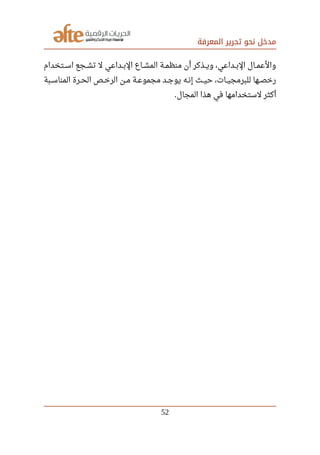 ‫المعرفة‬ ‫تحرير‬ ‫نحو‬ ‫مدخل‬
‫صصتخدام‬‫س‬‫ا‬ ‫صصجع‬‫ش‬‫ت‬ ‫ل‬ ‫صصداعي‬‫ب‬‫ال‬ ‫صصاع‬‫ش‬‫الم‬ ‫صصة‬‫م‬‫منظ‬ ‫أن‬ ‫صصذكر‬‫ي‬‫و‬ ،‫صصداعي‬‫ب‬‫ال‬ ‫صصال‬‫م‬‫والع‬
‫صصبة‬‫س‬‫المنا‬ ‫صصرة‬‫ح‬‫ال‬ ‫صصص‬‫خ‬‫الر‬ ‫صصن‬‫م‬ ‫صصة‬‫ع‬‫مجمو‬ ‫صصد‬‫ج‬‫يو‬ ‫صصه‬‫ن‬‫إ‬ ‫صصث‬‫ي‬‫ح‬ ،‫صصات‬‫ي‬‫للبرمج‬ ‫صصها‬‫ص‬‫رخ‬
‫المجال‬ ‫هذا‬ ‫في‬ ‫لستخدامها‬ ‫أكثر‬.
52
 