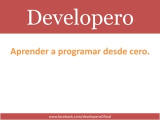 Developero
Aprender a programar desde cero.
www.facebook.com/developeroOficial
 