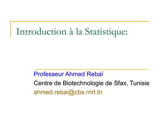 Introduction à la Statistique:
Professeur Ahmed Rebaï
Centre de Biotechnologie de Sfax, Tunisie
ahmed.rebai@cbs.rnrt.tn
 