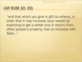  “and that which you give in gift (to others), in
order that it may increase (your wealth by
expecting to get a better one in return) from
other people’s property, has no increase with
Allah…”
3/17/2012
16
(c) Mohd Johan Lee 2012
 