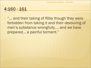  “… and their taking of Riba though they were
forbidden from taking it and their devouring of
men’s substance wrongfully…. and we have
prepared... a painful torment.”
3/17/2012
17
(c) Mohd Johan Lee 2012
 