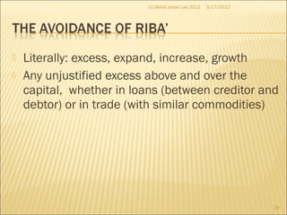  Literally: excess, expand, increase, growth
 Any unjustified excess above and over the
capital, whether in loans (between creditor and
debtor) or in trade (with similar commodities)
3/17/2012
29
(c) Mohd Johan Lee 2012
 