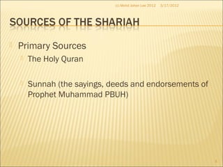  Primary Sources
 The Holy Quran
 Sunnah (the sayings, deeds and endorsements of
Prophet Muhammad PBUH)
3/17/2012
3
(c) Mohd Johan Lee 2012
 