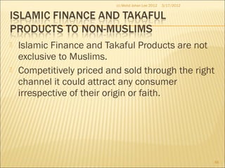  Islamic Finance and Takaful Products are not
exclusive to Muslims.
 Competitively priced and sold through the right
channel it could attract any consumer
irrespective of their origin or faith.
3/17/2012(c) Mohd Johan Lee 2012
86
 