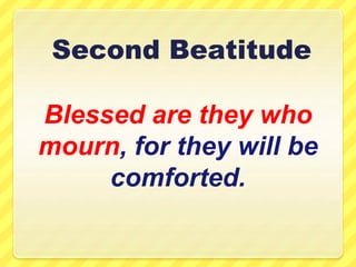 Blessed are they who
mourn, for they will be
comforted.
Second Beatitude
 