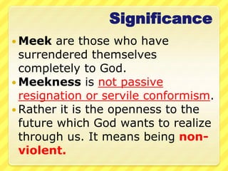 Significance
 Meek are those who have
surrendered themselves
completely to God.
 Meekness is not passive
resignation or ...