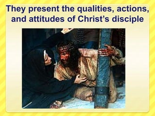 They present the qualities, actions,
and attitudes of Christ’s disciple
 