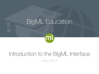 Introduction to the BigML Interface
June 2017
 