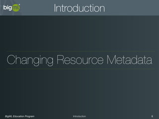 BigML Education Program 6Introduction
Introduction
Changing Resource Metadata
 