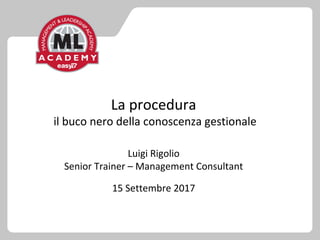 La procedura
il buco nero della conoscenza gestionale
Luigi Rigolio
Senior Trainer – Management Consultant
15 Settembre 2017
 