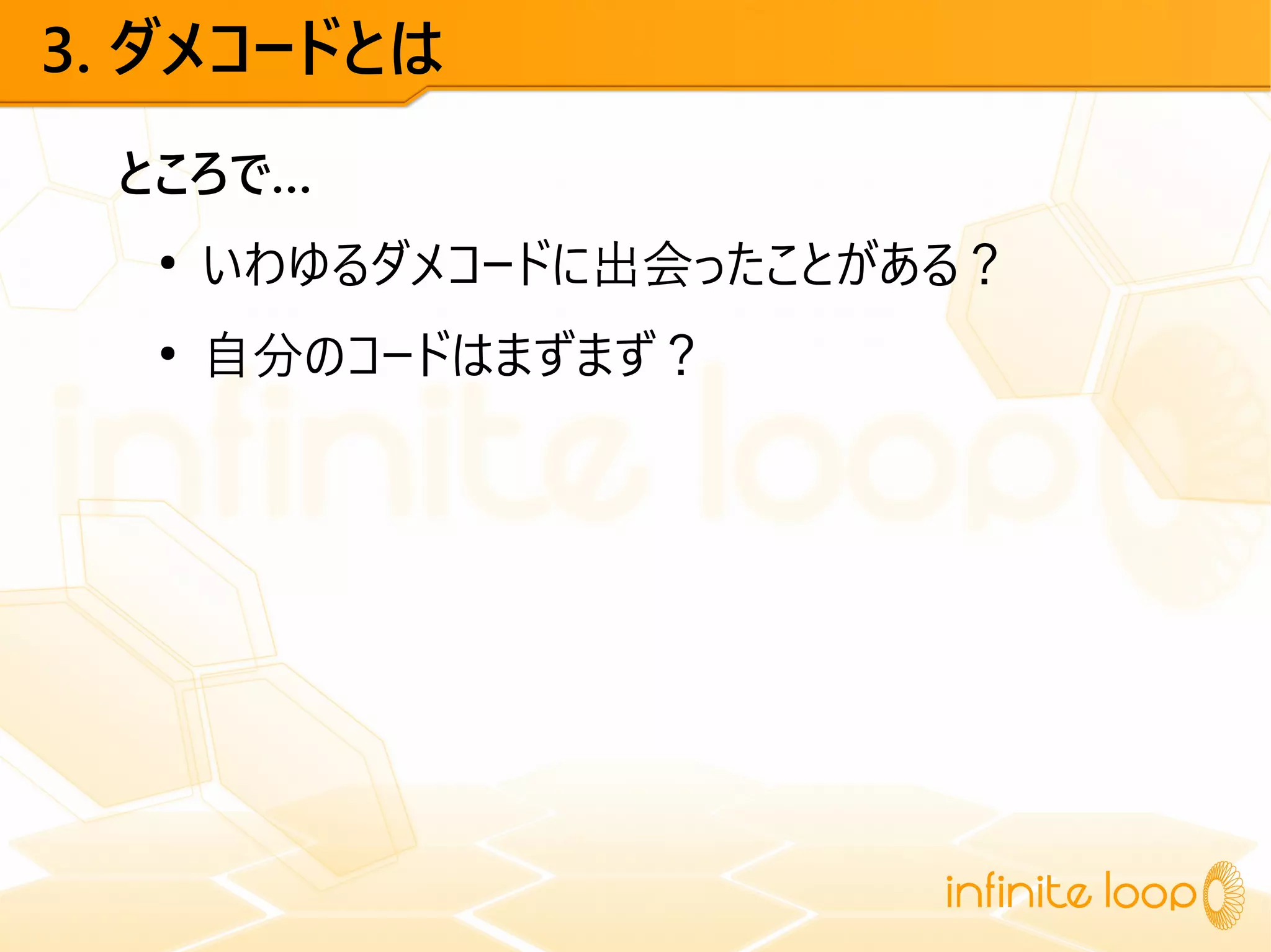 3. ダメコードとは
ところで…
●
いわゆるダメコードに出会ったことがある？
●
自分のコードはまずまず？
 