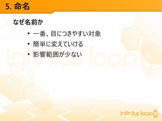 5. 命名
なぜ名前か
●
一番、目につきやすい対象
●
簡単に変えていける
●
影響範囲が少ない
 