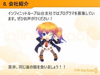 8. 会社紹介
インフィニットループ仙台支社ではプログラマを募集してい
ます。ぜひお声がけください！
是非、同じ釜の飯を食いましょう！！
 