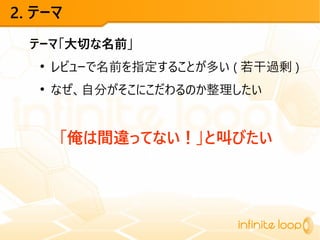 2. テーマ
テーマ「大切な名前」
●
レビューで名前を指定することが多い ( 若干過剰 )
●
なぜ、自分がそこにこだわるのか整理したい
「俺は間違ってない！」と叫びたい
 
