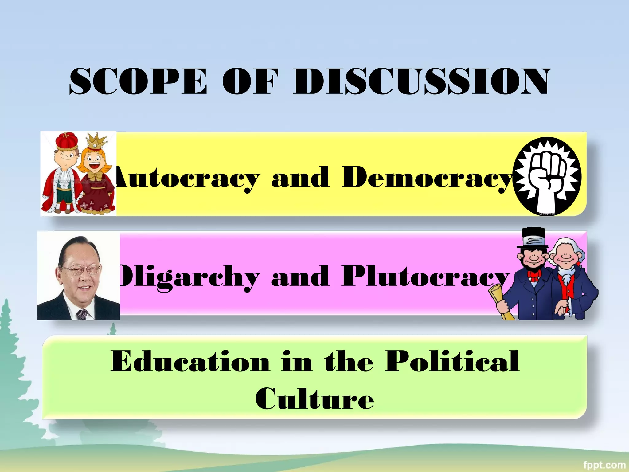 SCOPE OF DISCUSSION
Autocracy and Democracy
Education in the Political
Culture
Oligarchy and Plutocracy
 